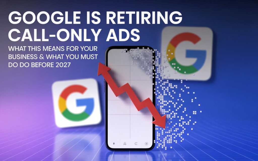 Google Is Retiring Call-Only Ads: What This Means for Your Business & What You MUST Do Before 2027